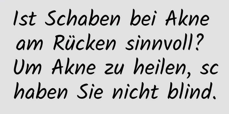 Ist Schaben bei Akne am Rücken sinnvoll? Um Akne zu heilen, schaben Sie nicht blind.