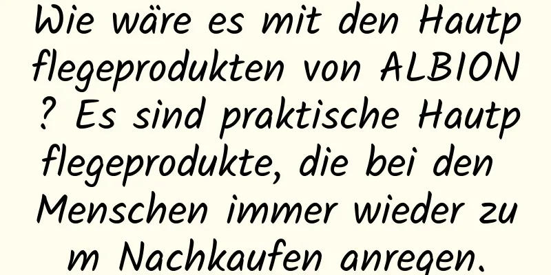 Wie wäre es mit den Hautpflegeprodukten von ALBION? Es sind praktische Hautpflegeprodukte, die bei den Menschen immer wieder zum Nachkaufen anregen.