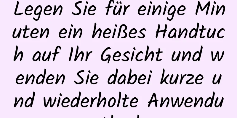 Legen Sie für einige Minuten ein heißes Handtuch auf Ihr Gesicht und wenden Sie dabei kurze und wiederholte Anwendungsmethoden an.