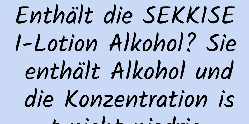 Enthält die SEKKISEI-Lotion Alkohol? Sie enthält Alkohol und die Konzentration ist nicht niedrig