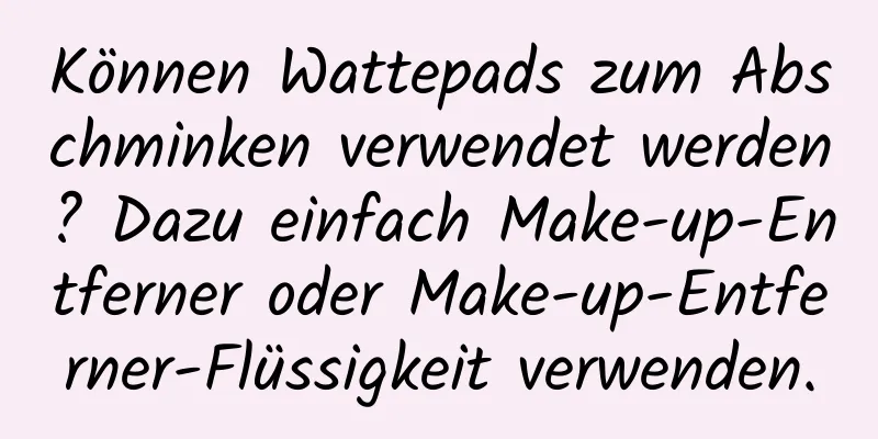 Können Wattepads zum Abschminken verwendet werden? Dazu einfach Make-up-Entferner oder Make-up-Entferner-Flüssigkeit verwenden.
