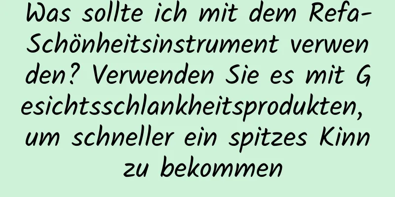 Was sollte ich mit dem Refa-Schönheitsinstrument verwenden? Verwenden Sie es mit Gesichtsschlankheitsprodukten, um schneller ein spitzes Kinn zu bekommen