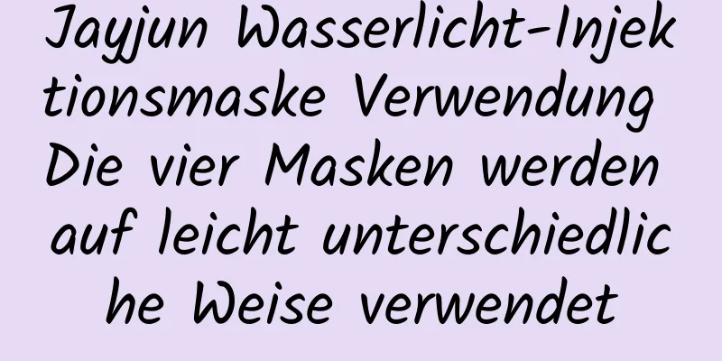 Jayjun Wasserlicht-Injektionsmaske Verwendung Die vier Masken werden auf leicht unterschiedliche Weise verwendet