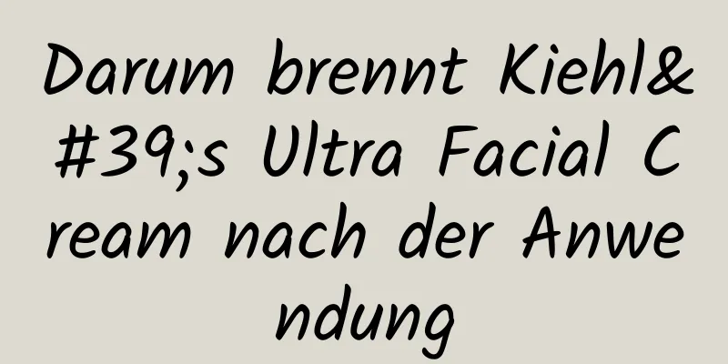 Darum brennt Kiehl's Ultra Facial Cream nach der Anwendung