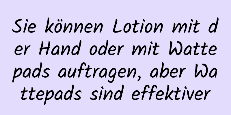 Sie können Lotion mit der Hand oder mit Wattepads auftragen, aber Wattepads sind effektiver
