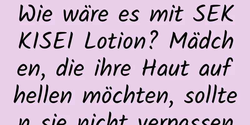Wie wäre es mit SEKKISEI Lotion? Mädchen, die ihre Haut aufhellen möchten, sollten sie nicht verpassen