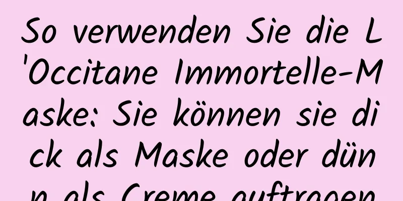 So verwenden Sie die L'Occitane Immortelle-Maske: Sie können sie dick als Maske oder dünn als Creme auftragen