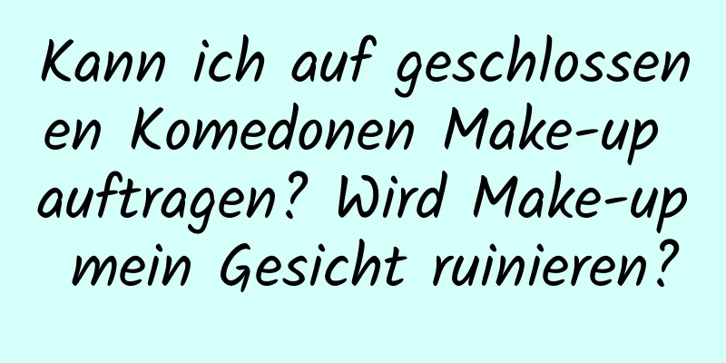 Kann ich auf geschlossenen Komedonen Make-up auftragen? Wird Make-up mein Gesicht ruinieren?