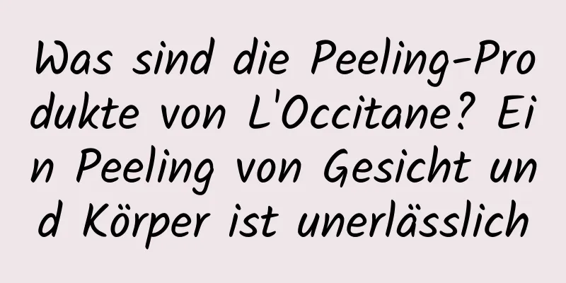 Was sind die Peeling-Produkte von L'Occitane? Ein Peeling von Gesicht und Körper ist unerlässlich
