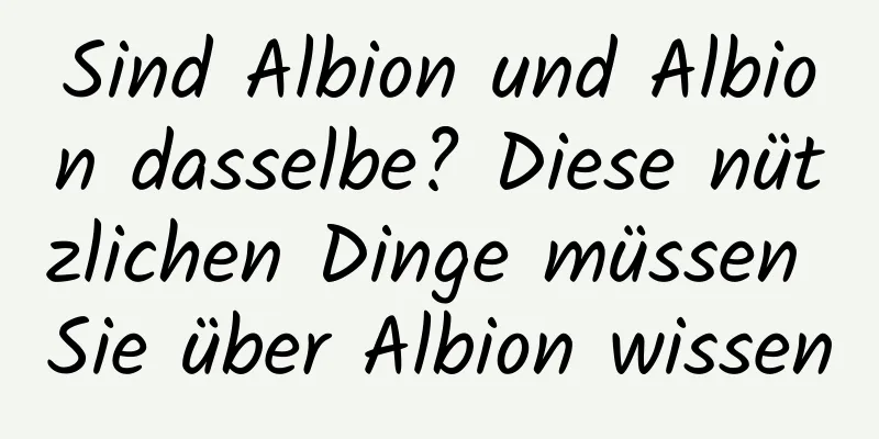Sind Albion und Albion dasselbe? Diese nützlichen Dinge müssen Sie über Albion wissen