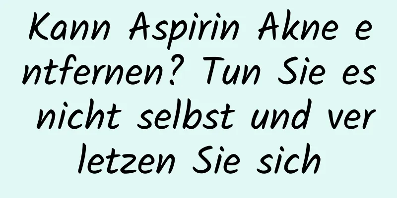 Kann Aspirin Akne entfernen? Tun Sie es nicht selbst und verletzen Sie sich