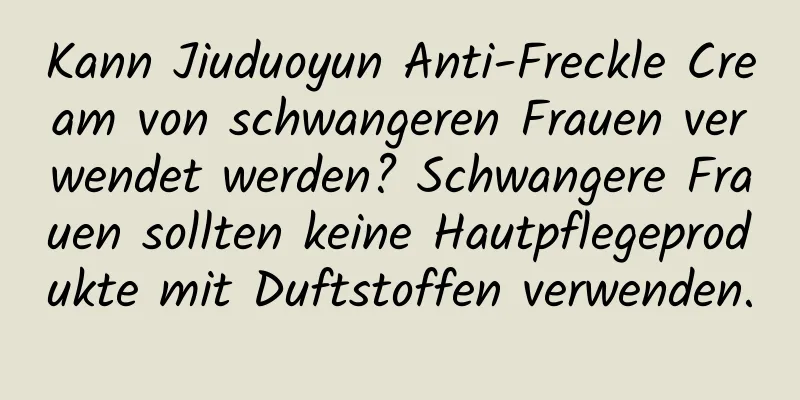 Kann Jiuduoyun Anti-Freckle Cream von schwangeren Frauen verwendet werden? Schwangere Frauen sollten keine Hautpflegeprodukte mit Duftstoffen verwenden.