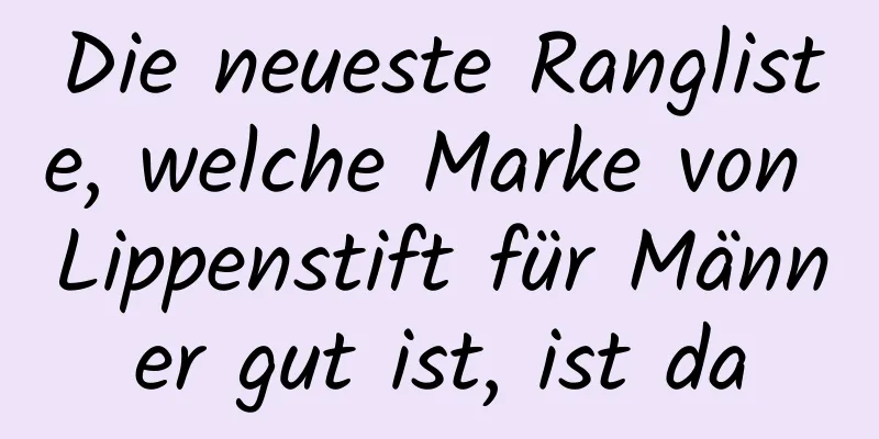 Die neueste Rangliste, welche Marke von Lippenstift für Männer gut ist, ist da