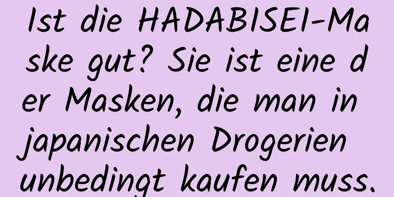 Ist die HADABISEI-Maske gut? Sie ist eine der Masken, die man in japanischen Drogerien unbedingt kaufen muss.