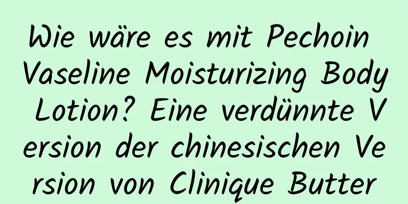 Wie wäre es mit Pechoin Vaseline Moisturizing Body Lotion? Eine verdünnte Version der chinesischen Version von Clinique Butter