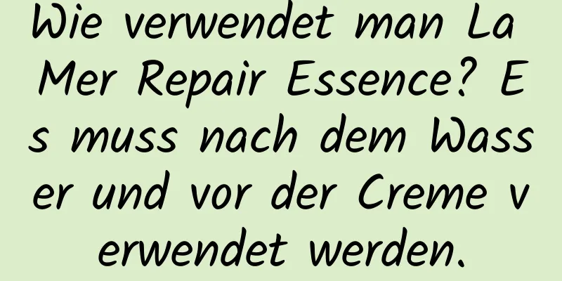 Wie verwendet man La Mer Repair Essence? Es muss nach dem Wasser und vor der Creme verwendet werden.