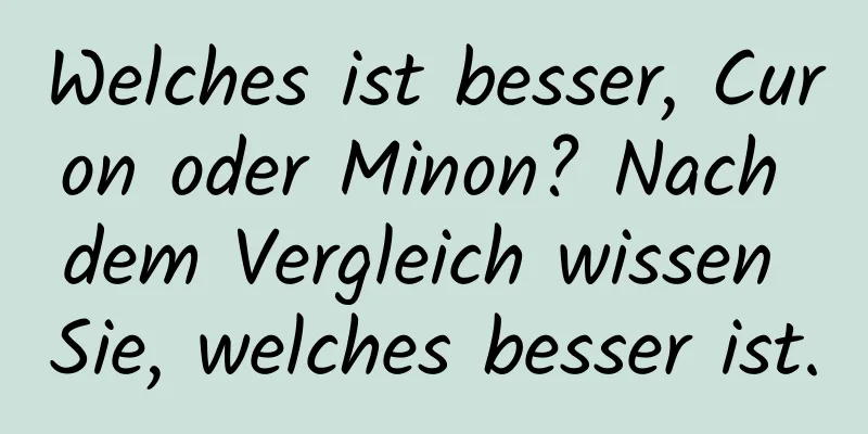 Welches ist besser, Curon oder Minon? Nach dem Vergleich wissen Sie, welches besser ist.