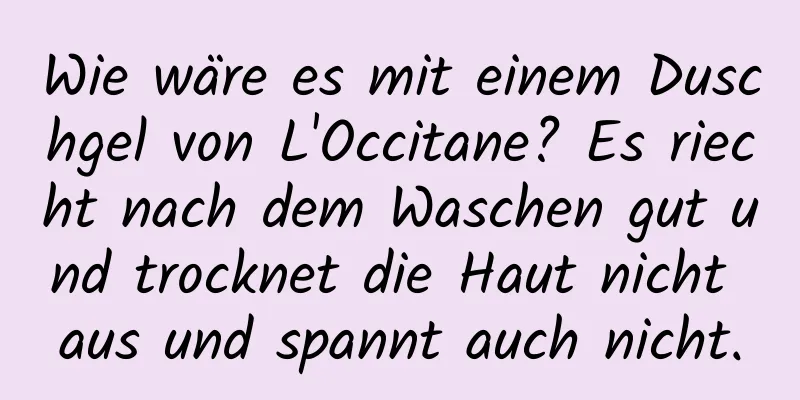 Wie wäre es mit einem Duschgel von L'Occitane? Es riecht nach dem Waschen gut und trocknet die Haut nicht aus und spannt auch nicht.