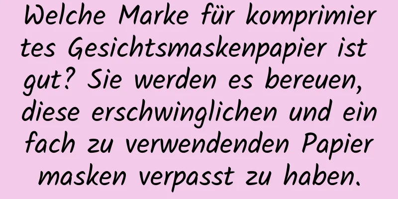 Welche Marke für komprimiertes Gesichtsmaskenpapier ist gut? Sie werden es bereuen, diese erschwinglichen und einfach zu verwendenden Papiermasken verpasst zu haben.