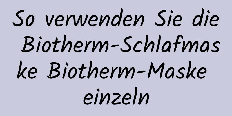 So verwenden Sie die Biotherm-Schlafmaske Biotherm-Maske einzeln