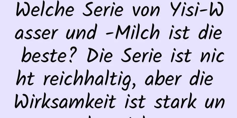 Welche Serie von Yisi-Wasser und -Milch ist die beste? Die Serie ist nicht reichhaltig, aber die Wirksamkeit ist stark und gezielt.