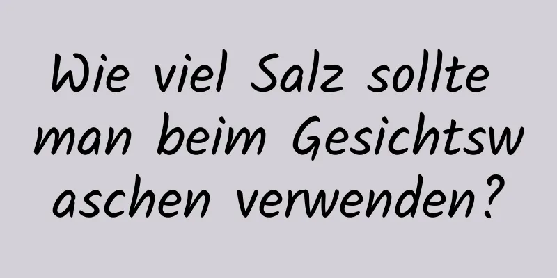 Wie viel Salz sollte man beim Gesichtswaschen verwenden?