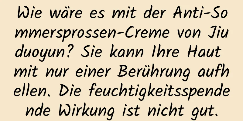 Wie wäre es mit der Anti-Sommersprossen-Creme von Jiuduoyun? Sie kann Ihre Haut mit nur einer Berührung aufhellen. Die feuchtigkeitsspendende Wirkung ist nicht gut.