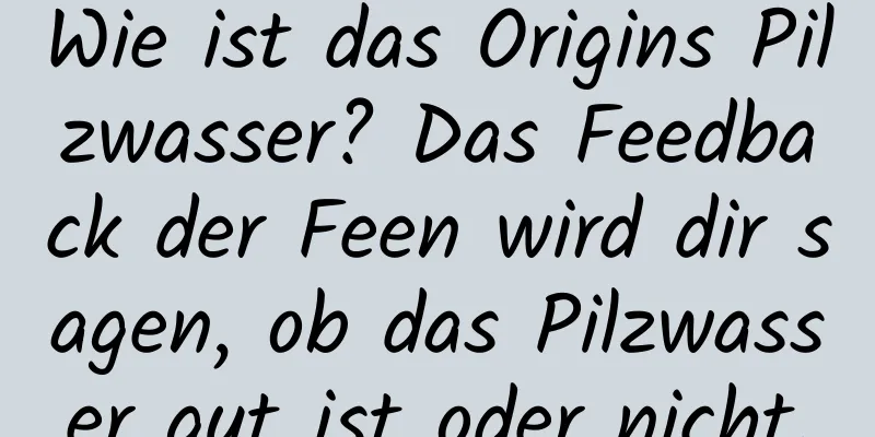 Wie ist das Origins Pilzwasser? Das Feedback der Feen wird dir sagen, ob das Pilzwasser gut ist oder nicht.