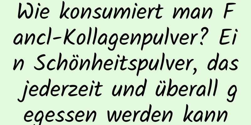 Wie konsumiert man Fancl-Kollagenpulver? Ein Schönheitspulver, das jederzeit und überall gegessen werden kann
