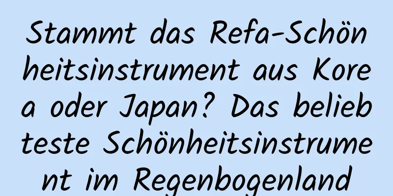 Stammt das Refa-Schönheitsinstrument aus Korea oder Japan? Das beliebteste Schönheitsinstrument im Regenbogenland