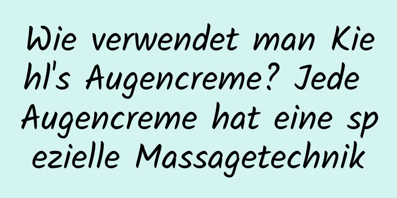 Wie verwendet man Kiehl's Augencreme? Jede Augencreme hat eine spezielle Massagetechnik