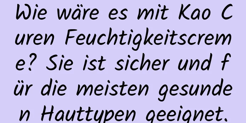 Wie wäre es mit Kao Curen Feuchtigkeitscreme? Sie ist sicher und für die meisten gesunden Hauttypen geeignet.