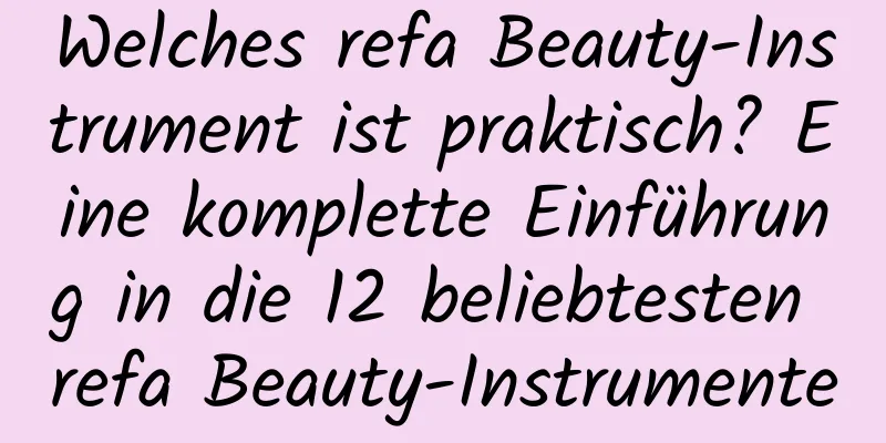 Welches refa Beauty-Instrument ist praktisch? Eine komplette Einführung in die 12 beliebtesten refa Beauty-Instrumente