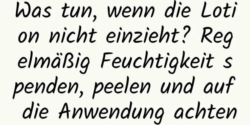 Was tun, wenn die Lotion nicht einzieht? Regelmäßig Feuchtigkeit spenden, peelen und auf die Anwendung achten