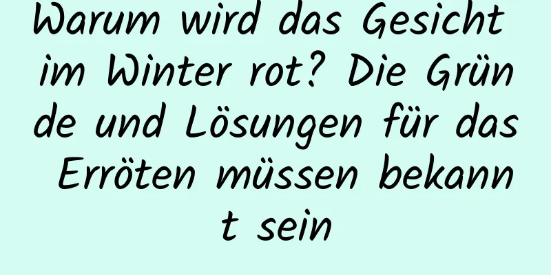 Warum wird das Gesicht im Winter rot? Die Gründe und Lösungen für das Erröten müssen bekannt sein