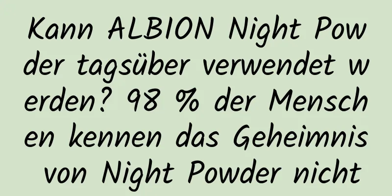 Kann ALBION Night Powder tagsüber verwendet werden? 98 % der Menschen kennen das Geheimnis von Night Powder nicht