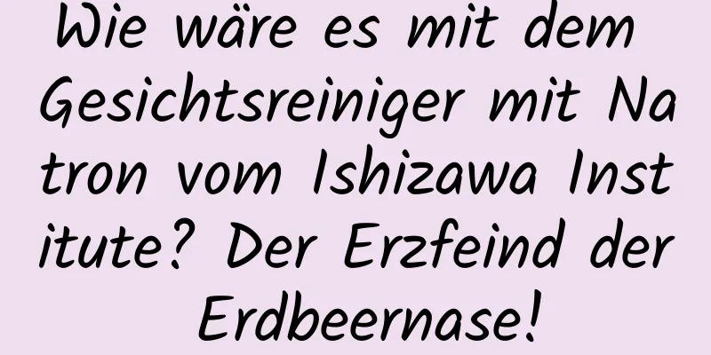 Wie wäre es mit dem Gesichtsreiniger mit Natron vom Ishizawa Institute? Der Erzfeind der Erdbeernase!