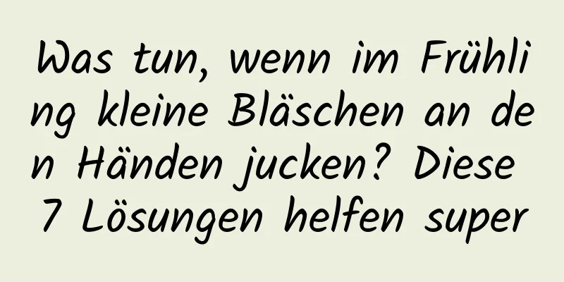 Was tun, wenn im Frühling kleine Bläschen an den Händen jucken? Diese 7 Lösungen helfen super