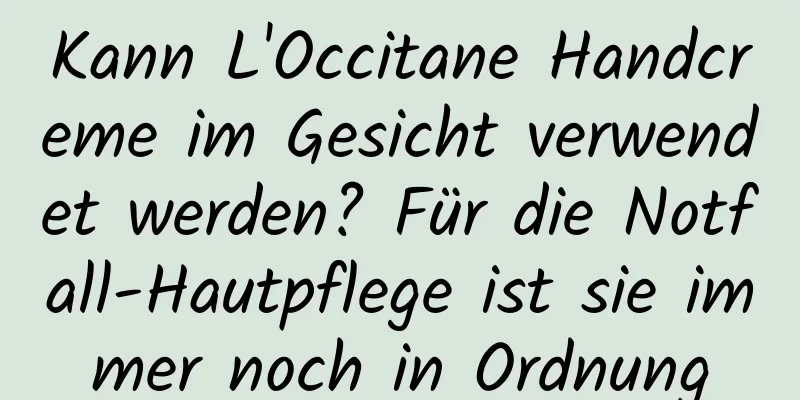 Kann L'Occitane Handcreme im Gesicht verwendet werden? Für die Notfall-Hautpflege ist sie immer noch in Ordnung