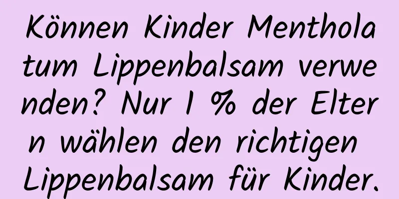 Können Kinder Mentholatum Lippenbalsam verwenden? Nur 1 % der Eltern wählen den richtigen Lippenbalsam für Kinder.