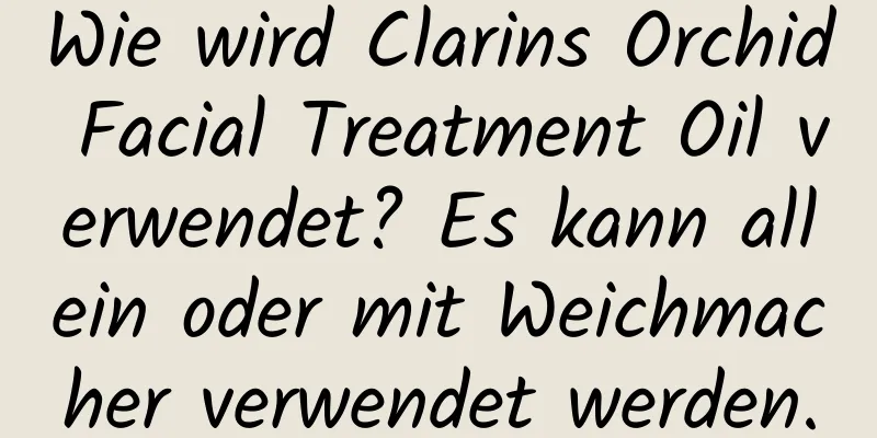 Wie wird Clarins Orchid Facial Treatment Oil verwendet? Es kann allein oder mit Weichmacher verwendet werden.