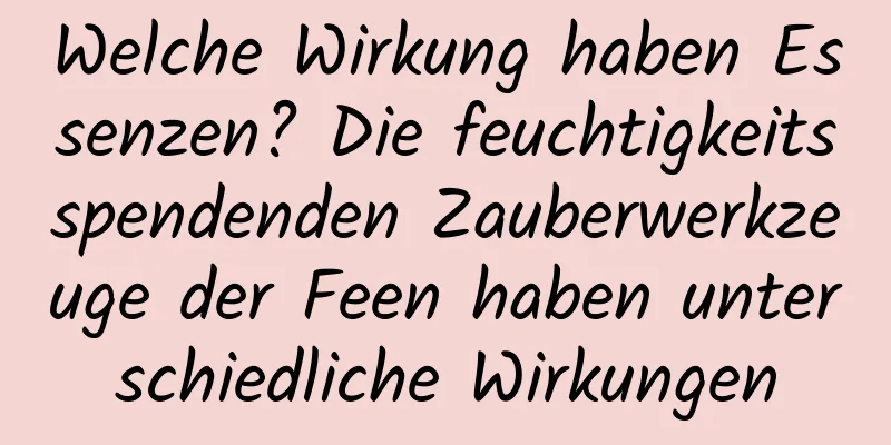 Welche Wirkung haben Essenzen? Die feuchtigkeitsspendenden Zauberwerkzeuge der Feen haben unterschiedliche Wirkungen