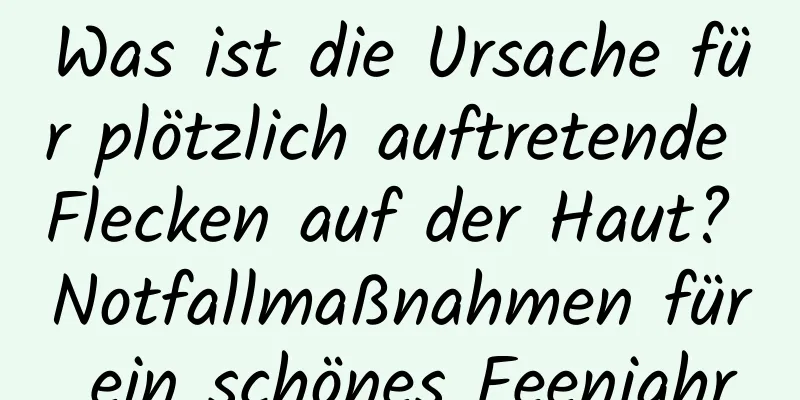 Was ist die Ursache für plötzlich auftretende Flecken auf der Haut? Notfallmaßnahmen für ein schönes Feenjahr