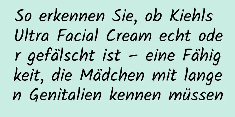 So erkennen Sie, ob Kiehls Ultra Facial Cream echt oder gefälscht ist – eine Fähigkeit, die Mädchen mit langen Genitalien kennen müssen