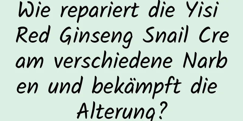 Wie repariert die Yisi Red Ginseng Snail Cream verschiedene Narben und bekämpft die Alterung?