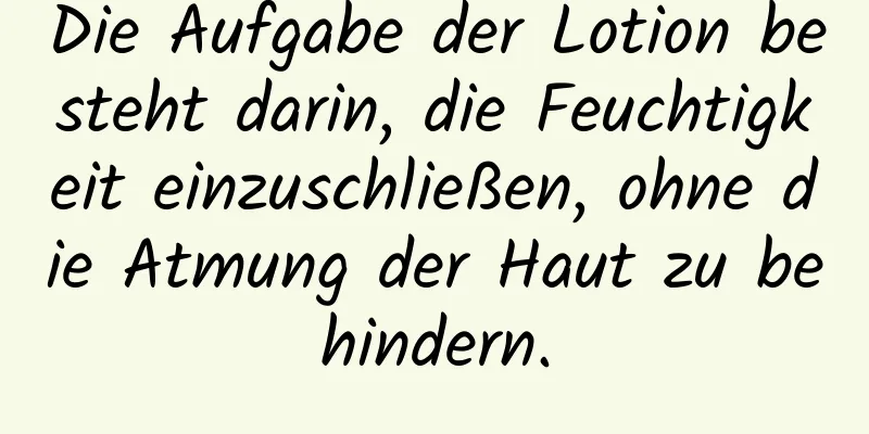 Die Aufgabe der Lotion besteht darin, die Feuchtigkeit einzuschließen, ohne die Atmung der Haut zu behindern.
