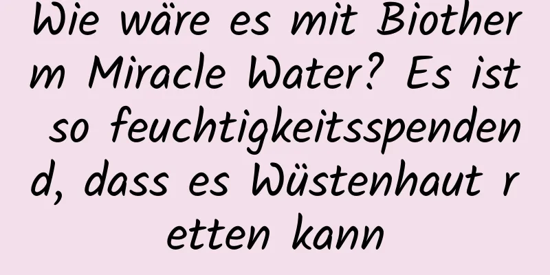 Wie wäre es mit Biotherm Miracle Water? Es ist so feuchtigkeitsspendend, dass es Wüstenhaut retten kann