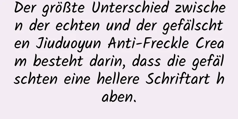 Der größte Unterschied zwischen der echten und der gefälschten Jiuduoyun Anti-Freckle Cream besteht darin, dass die gefälschten eine hellere Schriftart haben.