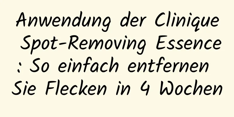 Anwendung der Clinique Spot-Removing Essence: So einfach entfernen Sie Flecken in 4 Wochen