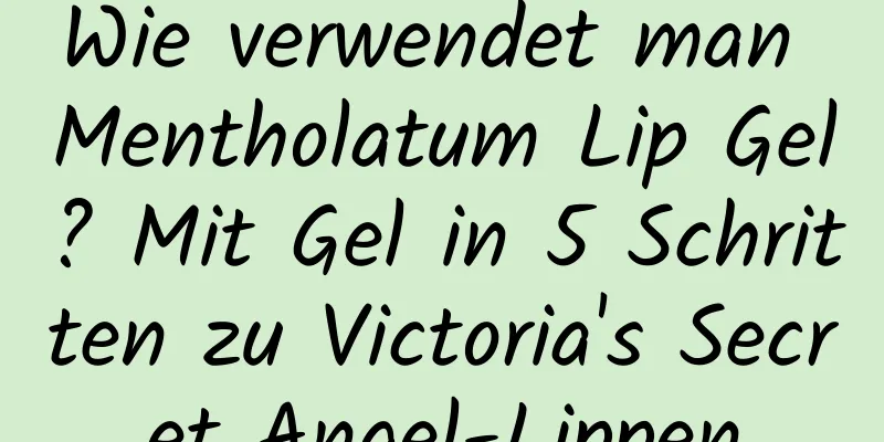 Wie verwendet man Mentholatum Lip Gel? Mit Gel in 5 Schritten zu Victoria's Secret Angel-Lippen